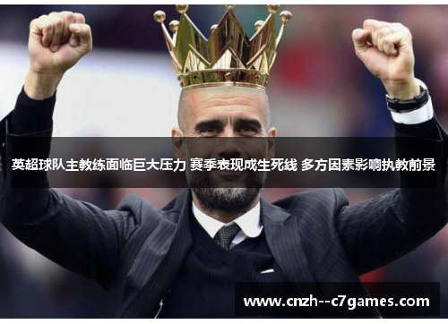 英超球队主教练面临巨大压力 赛季表现成生死线 多方因素影响执教前景 英超球队主教练面临巨大压力 赛季表现成生死线 多方因素影响执教前景