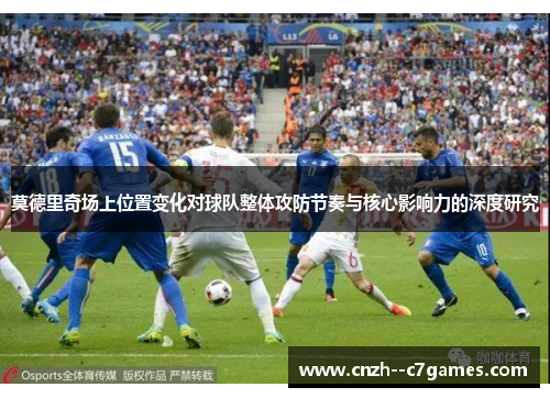莫德里奇场上位置变化对球队整体攻防节奏与核心影响力的深度研究
