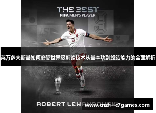 莱万多夫斯基如何磨砺世界级前锋技术从基本功到终结能力的全面解析 莱万多夫斯基如何磨砺世界级前锋技术从基本功到终结能力的全面解析