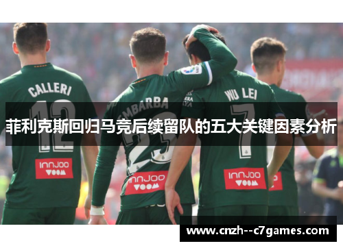 菲利克斯回归马竞后续留队的五大关键因素分析 菲利克斯回归马竞后续留队的五大关键因素分析