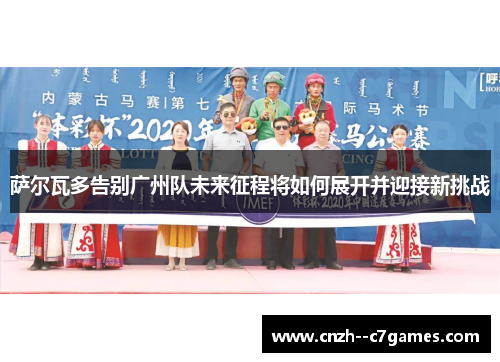 萨尔瓦多告别广州队未来征程将如何展开并迎接新挑战 萨尔瓦多告别广州队未来征程将如何展开并迎接新挑战