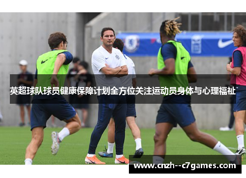 英超球队球员健康保障计划全方位关注运动员身体与心理福祉 英超球队球员健康保障计划全方位关注运动员身体与心理福祉