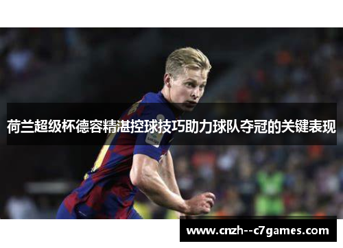 荷兰超级杯德容精湛控球技巧助力球队夺冠的关键表现 荷兰超级杯德容精湛控球技巧助力球队夺冠的关键表现