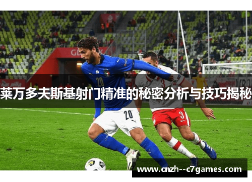 莱万多夫斯基射门精准的秘密分析与技巧揭秘 莱万多夫斯基射门精准的秘密分析与技巧揭秘