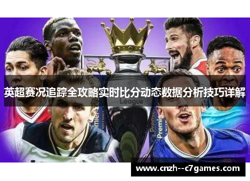 英超赛况追踪全攻略实时比分动态数据分析技巧详解 英超赛况追踪全攻略实时比分动态数据分析技巧详解