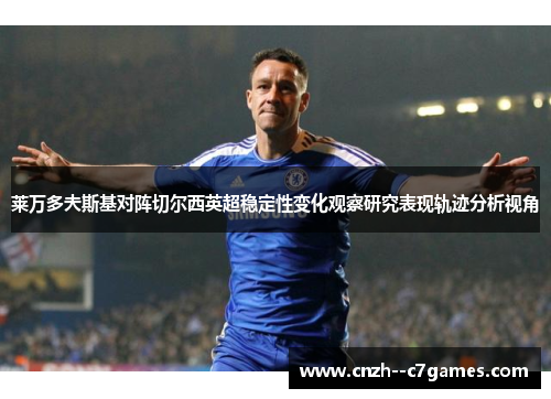 莱万多夫斯基对阵切尔西英超稳定性变化观察研究表现轨迹分析视角