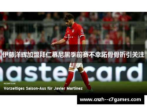 伊藤洋辉加盟拜仁慕尼黑季前赛不幸跖骨骨折引关注