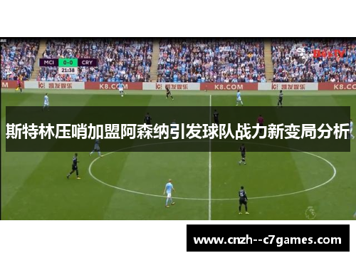 斯特林压哨加盟阿森纳引发球队战力新变局分析