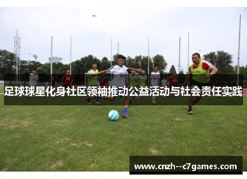 足球球星化身社区领袖推动公益活动与社会责任实践