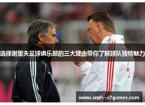 选择谢里夫足球俱乐部的三大理由带你了解球队独特魅力