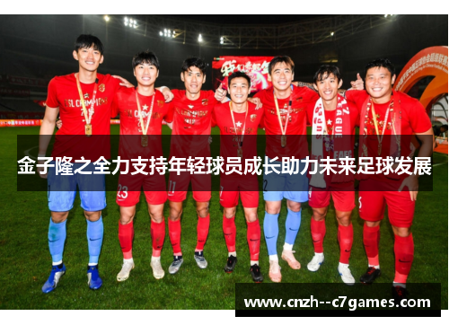 金子隆之全力支持年轻球员成长助力未来足球发展