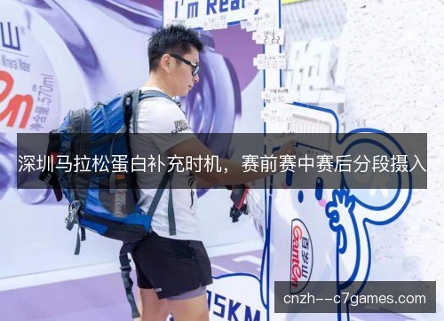 深圳马拉松蛋白补充时机，赛前赛中赛后分段摄入