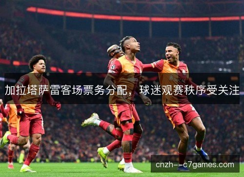 加拉塔萨雷客场票务分配，球迷观赛秩序受关注